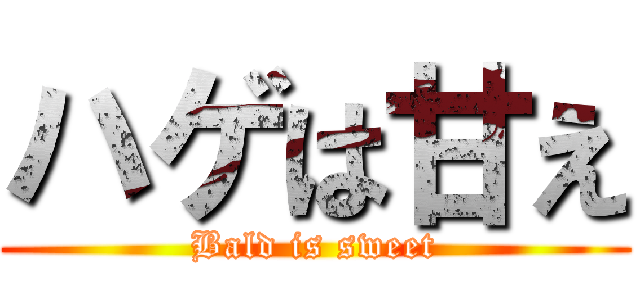 ハゲは甘え (Bald is sweet)