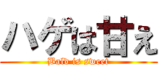 ハゲは甘え (Bald is sweet)