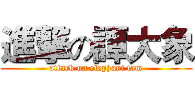 進撃の譚大象 (attack on elephant tam)