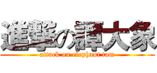 進撃の譚大象 (attack on elephant tam)