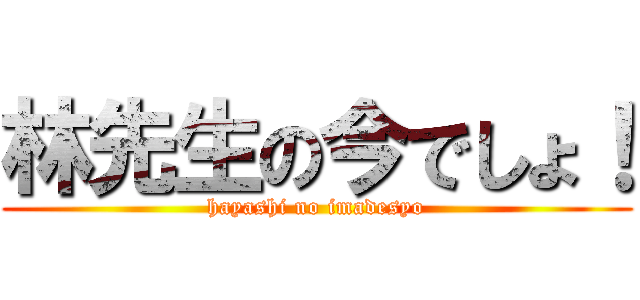 林先生の今でしょ！ (hayashi no imadesyo)