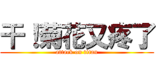 干！菊花又疼了 (attack on titan)