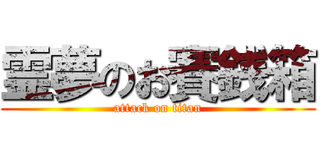 霊夢のお賽銭箱 (attack on titan)