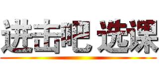 进击吧 选课 ()