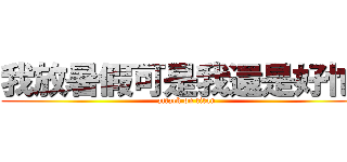 我放暑假可是我還是好忙喔 (attack on titan)