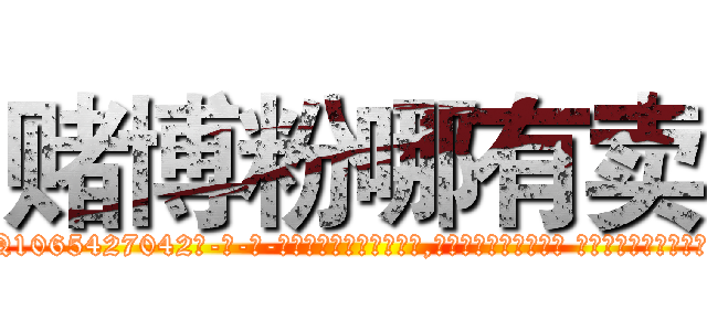 赌博粉哪有卖 (赌博粉哪有卖【电-话151x68344x817-Q1065427042元-吉-药-业】我们做的是长期生意,靠的是老客户长期支持 赌博粉哪有卖在发表了一篇http://sngk.net/tkyuHe

参考消息网我们做的是长期生意,靠的是老客户长期支持也许我们早该意识到，就连鲍勃·霍斯金斯（金球奖戏剧类电影男主角 
)