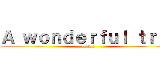 Ａ ｗｏｎｄｅｒｆｕｌ ｔｒｉｐ (ruttbel)