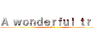 Ａ ｗｏｎｄｅｒｆｕｌ ｔｒｉｐ (ruttbel)