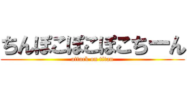 ちんぽこぽこぽこちーん (attack on titan)