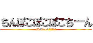 ちんぽこぽこぽこちーん (attack on titan)