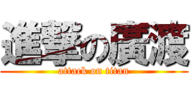 進撃の廣渡 (attack on titan)