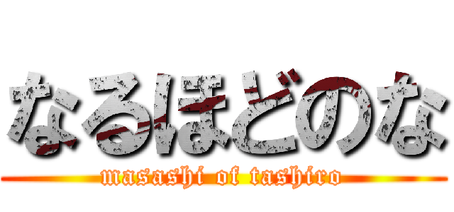 なるほどのな (masashi of tashiro)