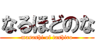 なるほどのな (masashi of tashiro)