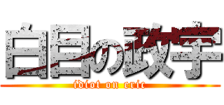 白目の政宇 (idiot on eric)