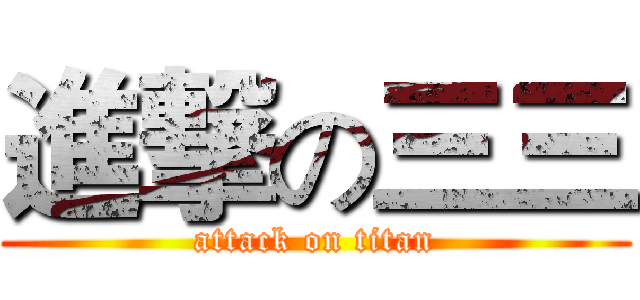 進撃の三三 (attack on titan)