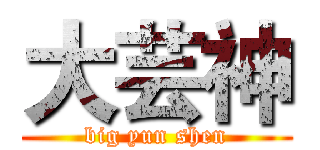 大芸神 (big yun shen)