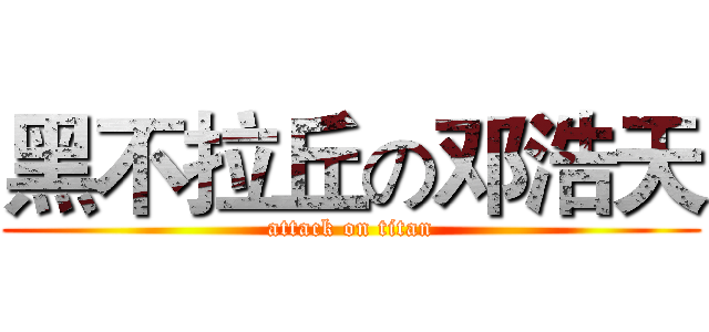 黑不拉丘の邓浩天 (attack on titan)