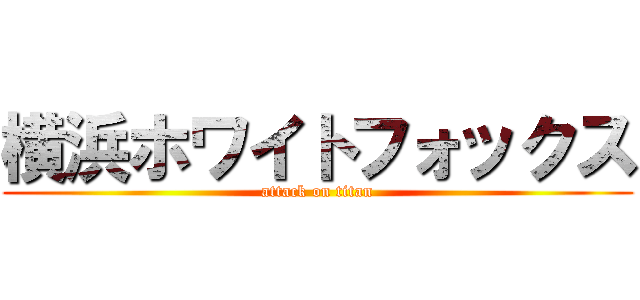 横浜ホワイトフォックス (attack on titan)