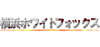 横浜ホワイトフォックス (attack on titan)
