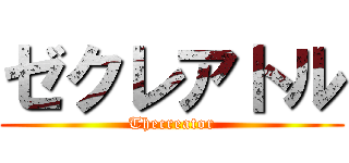 ゼクレアトル (Thecreator)