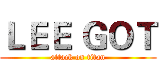 ＬＥＥ ＧＯＴ (attack on titan)