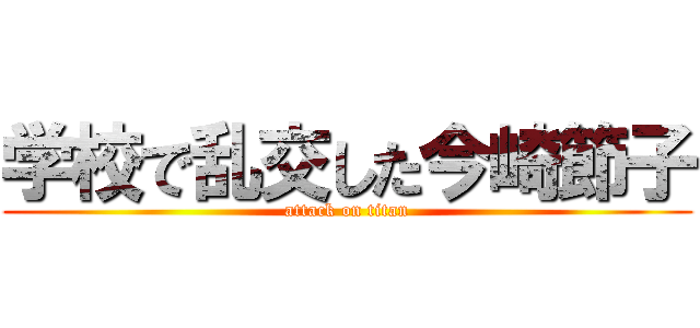 学校で乱交した今崎節子 (attack on titan)