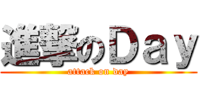 進撃のＤａｙ (attack on day)
