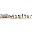 進撃のＡｓａｔｔｅｒ (違うっちゅーねん)