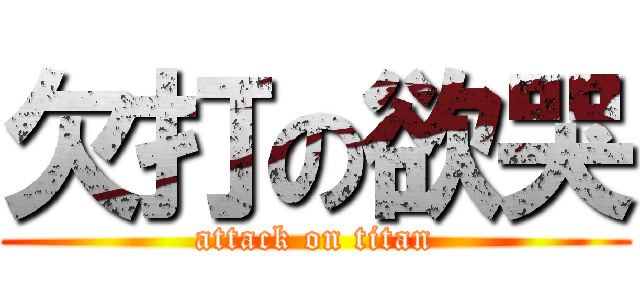 欠打の欲哭 (attack on titan)