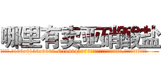 哪里有卖亚硝酸盐 (哪里有卖亚硝酸盐【电.话186x0156x9662-Q194843976林氏药业】我们做的是长期生意,靠的是老客户长期支持
参考消息网2月20日报道 韩媒称，“剩女多、离婚率高的城市，房价一定会上涨。”这是中国经济学家金岩石2016年12月参加在上海举行的房地产相关论坛时说的话。
)