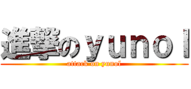 進撃のｙｕｎｏｌ (attack on yunol)