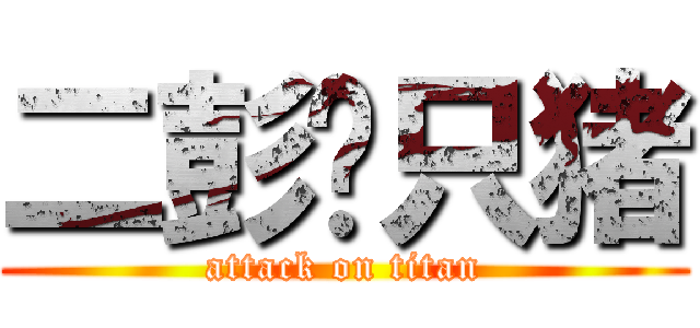 二彭这只猪 (attack on titan)