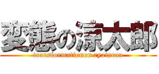 変態の涼太郎 (transformationon ryotarou)