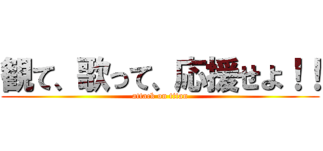 観て、歌って、応援せよ！！ (attack on titan)