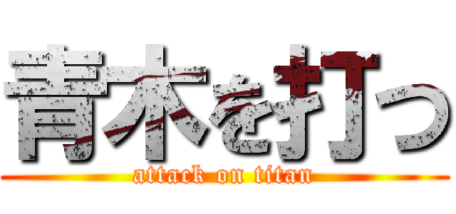 青木を打つ (attack on titan)