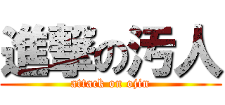 進撃の汚人 (attack on ojin)