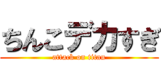 ちんこデカすぎ (attack on titan)