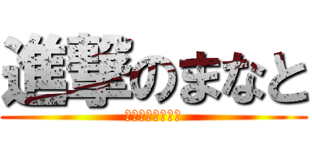 進撃のまなと (マナトはおじさん)