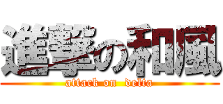 進撃の和風 (attack on  delta)