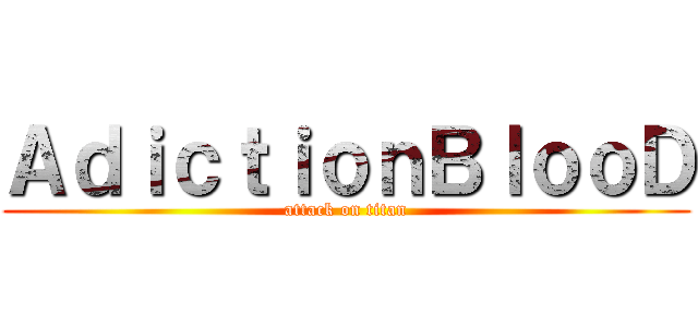 ＡｄｉｃｔｉｏｎＢｌｏｏＤ (attack on titan)