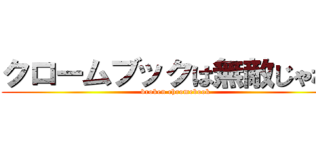 クロームブックは無敵じゃない (broken chromebook)