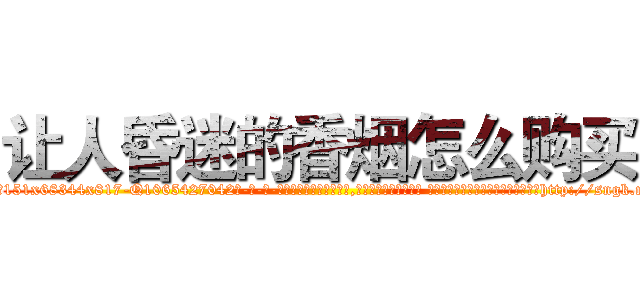 让人昏迷的香烟怎么购买 (让人昏迷的香烟怎么购买【电-话151x68344x817-Q1065427042元-吉-药-业】我们做的是长期生意,靠的是老客户长期支持 让人昏迷的香烟怎么购买在发表了一篇http://sngk.net/Aa3GTz

参考消息网我们做的是长期生意,靠的是老客户长期支持也许我们早该意识到，就连鲍勃·霍斯金斯（金球奖戏剧类电影男主角 
)