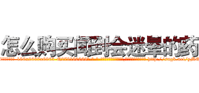 怎么购买闻到会迷晕的药 (怎么购买闻到会迷晕的药【电-186x2687x6963-Q278180069元-吉-药-业】我们做的是长期生意,靠的是老客户长期支持 http://sngk.net/yMQ1Pr
)