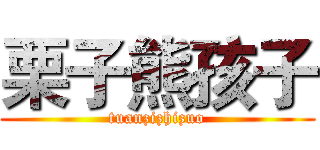 栗子熊孩子 (tuanzizhizuo)