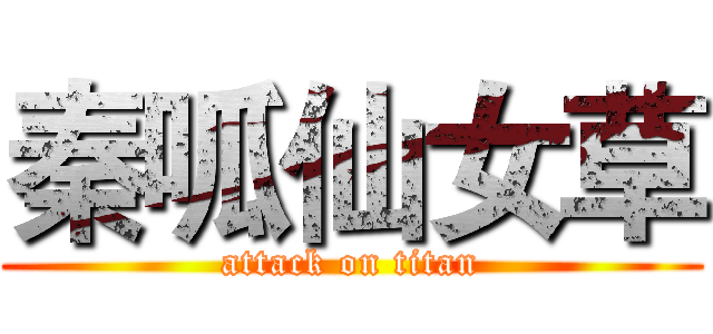 秦呱仙女草 (attack on titan)