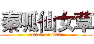 秦呱仙女草 (attack on titan)