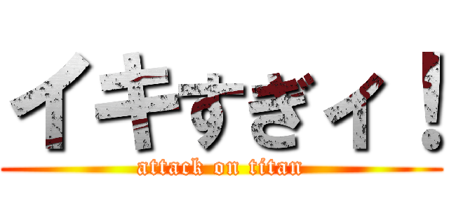 イキすぎィ！ (attack on titan)