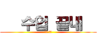    수업 끝내   (뭐야 이건)