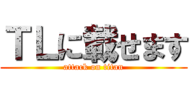 ＴＬに載せます (attack on titan)