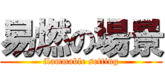 易燃の場景 (flammable setting)